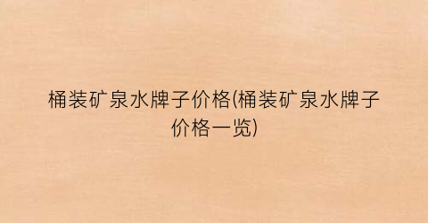 桶装矿泉水牌子价格(桶装矿泉水牌子价格一览)