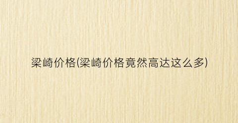 梁崎价格(梁崎价格竟然高达这么多)
