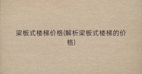 梁板式楼梯价格(解析梁板式楼梯的价格)