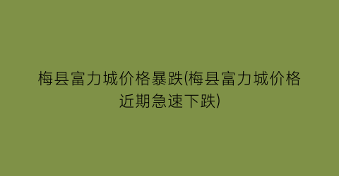 梅县富力城价格暴跌(梅县富力城价格近期急速下跌)