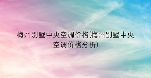 梅州别墅中央空调价格(梅州别墅中央空调价格分析)