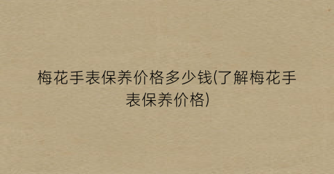 梅花手表保养价格多少钱(了解梅花手表保养价格)