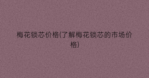 梅花锁芯价格(了解梅花锁芯的市场价格)