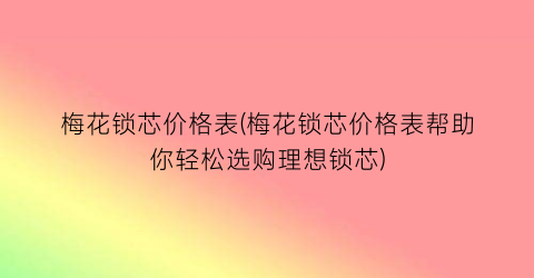 梅花锁芯价格表(梅花锁芯价格表帮助你轻松选购理想锁芯)