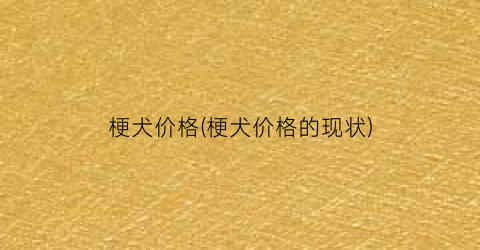 梗犬价格(梗犬价格的现状)