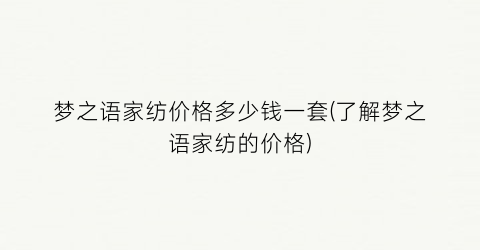 梦之语家纺价格多少钱一套(了解梦之语家纺的价格)