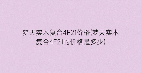 梦天实木复合4F21价格(梦天实木复合4F21的价格是多少)