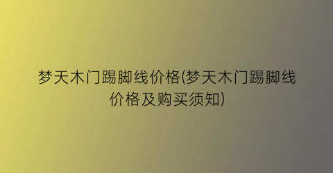 梦天木门踢脚线价格(梦天木门踢脚线价格及购买须知)