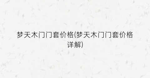 梦天木门门套价格(梦天木门门套价格详解)