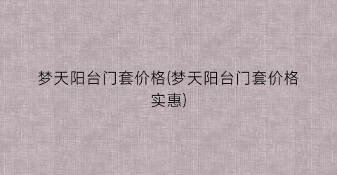 梦天阳台门套价格(梦天阳台门套价格实惠)