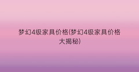梦幻4级家具价格(梦幻4级家具价格大揭秘)