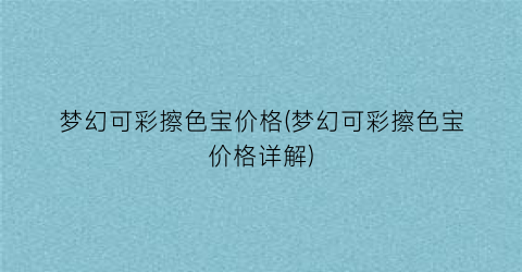 梦幻可彩擦色宝价格(梦幻可彩擦色宝价格详解)