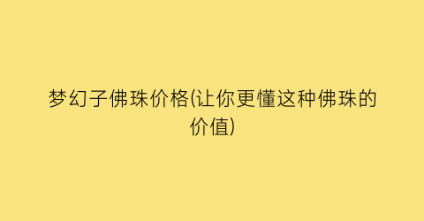 梦幻子佛珠价格(让你更懂这种佛珠的价值)