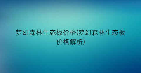 梦幻森林生态板价格(梦幻森林生态板价格解析)