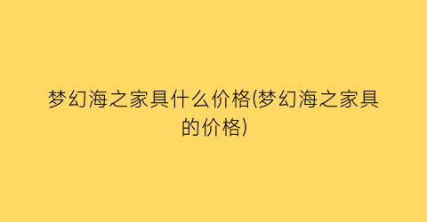 梦幻海之家具什么价格(梦幻海之家具的价格)