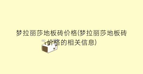 梦拉丽莎地板砖价格(梦拉丽莎地板砖价格的相关信息)