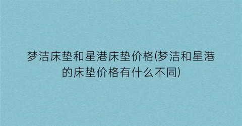 梦洁床垫和星港床垫价格(梦洁和星港的床垫价格有什么不同)