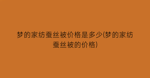 梦的家纺蚕丝被价格是多少(梦的家纺蚕丝被的价格)