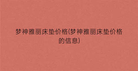 梦神雅丽床垫价格(梦神雅丽床垫价格的信息)