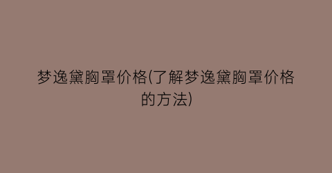 梦逸黛胸罩价格(了解梦逸黛胸罩价格的方法)