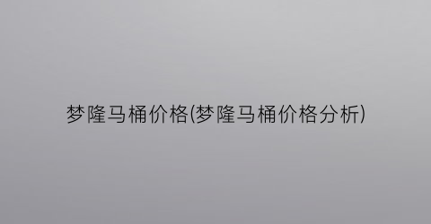 梦隆马桶价格(梦隆马桶价格分析)