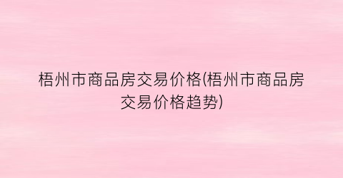 梧州市商品房交易价格(梧州市商品房交易价格趋势)