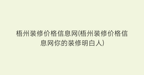 梧州装修价格信息网(梧州装修价格信息网你的装修明白人)