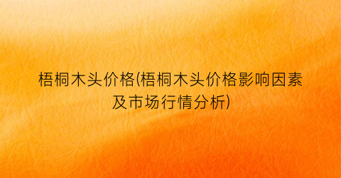 梧桐木头价格(梧桐木头价格影响因素及市场行情分析)