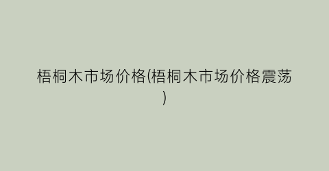 梧桐木市场价格(梧桐木市场价格震荡)