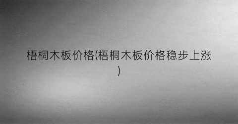 梧桐木板价格(梧桐木板价格稳步上涨)