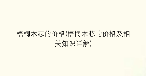 梧桐木芯的价格(梧桐木芯的价格及相关知识详解)