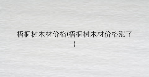 梧桐树木材价格(梧桐树木材价格涨了)