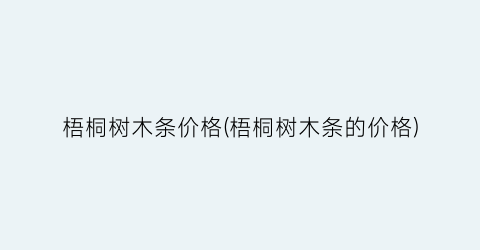 梧桐树木条价格(梧桐树木条的价格)