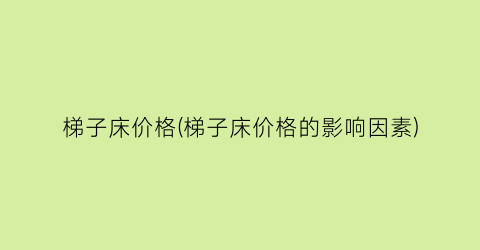 梯子床价格(梯子床价格的影响因素)