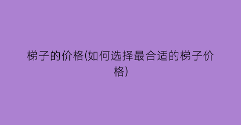梯子的价格(如何选择最合适的梯子价格)