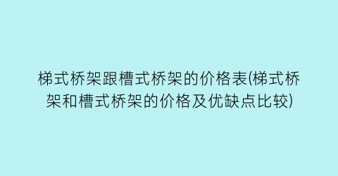 “梯式桥架跟槽式桥架的价格表(梯式桥架和槽式桥架的价格及优缺点比较)
