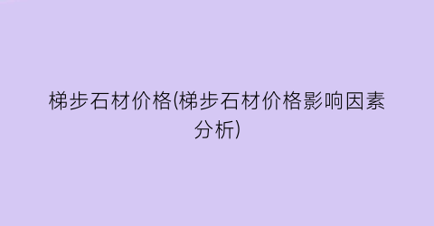 梯步石材价格(梯步石材价格影响因素分析)