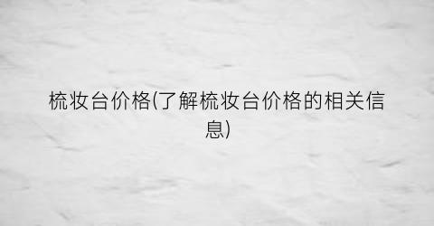 梳妆台价格(了解梳妆台价格的相关信息)