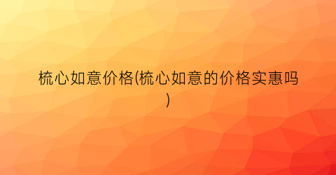 梳心如意价格(梳心如意的价格实惠吗)