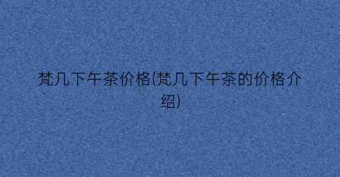 梵几下午茶价格(梵几下午茶的价格介绍)