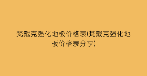 梵戴克强化地板价格表(梵戴克强化地板价格表分享)