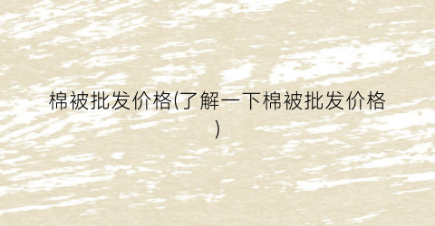 棉被批发价格(了解一下棉被批发价格)