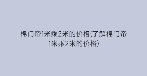 棉门帘1米乘2米的价格(了解棉门帘1米乘2米的价格)
