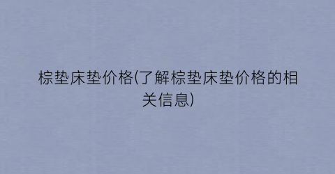 棕垫床垫价格(了解棕垫床垫价格的相关信息)