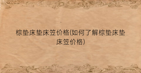 棕垫床垫床笠价格(如何了解棕垫床垫床笠价格)