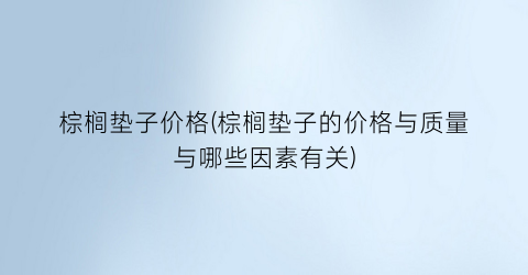 棕榈垫子价格(棕榈垫子的价格与质量与哪些因素有关)