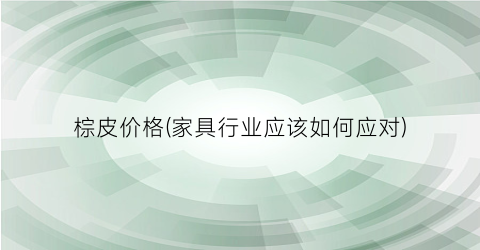 棕皮价格(家具行业应该如何应对)