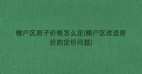 棚户区房子价格怎么定(棚户区改造房价的定价问题)