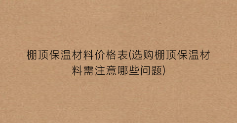 棚顶保温材料价格表(选购棚顶保温材料需注意哪些问题)