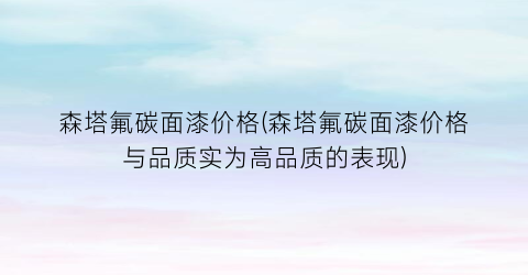 森塔氟碳面漆价格(森塔氟碳面漆价格与品质实为高品质的表现)